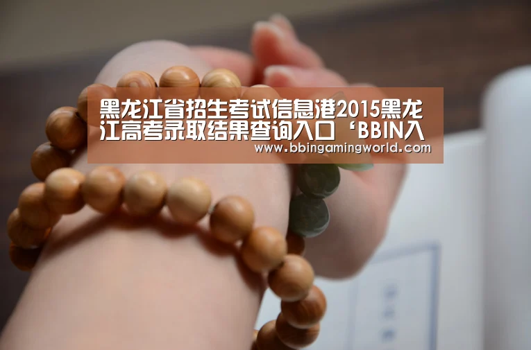 黑龙江省招生考试信息港2015黑龙江高考录取结果查询入口‘BBIN入口,BBIN视讯,BBIN娱乐城,BBIN捕鱼’(图1) BBIN入口,BBIN视讯,BBIN娱乐城,BBIN捕鱼