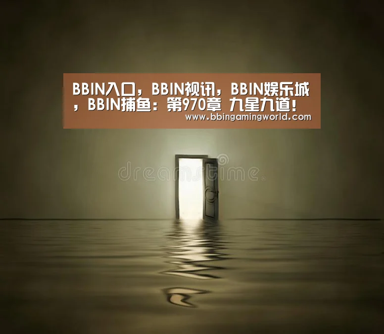 BBIN入口,BBIN视讯,BBIN娱乐城,BBIN捕鱼:第970章 九星九道!(图2) BBIN入口,BBIN视讯,BBIN娱乐城,BBIN捕鱼