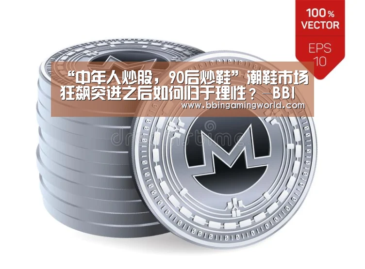 “中年人炒股,90后炒鞋”潮鞋市场狂飙突进之后如何归于理性?-BBIN入口,BBIN视讯,BBIN娱乐城,BBIN捕鱼(图1) BBIN入口,BBIN视讯,BBIN娱乐城,BBIN捕鱼