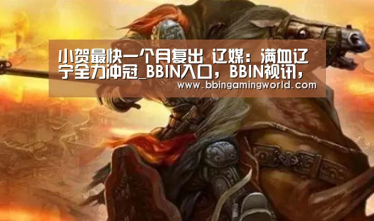 小贺最快一个月复出 辽媒:满血辽宁全力冲冠_BBIN入口,BBIN视讯,BBIN娱乐城,BBIN捕鱼(图1) BBIN入口,BBIN视讯,BBIN娱乐城,BBIN捕鱼