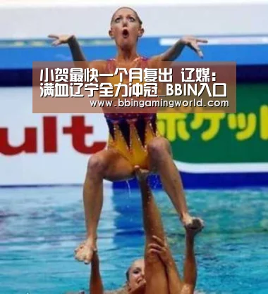 小贺最快一个月复出 辽媒:满血辽宁全力冲冠_BBIN入口,BBIN视讯,BBIN娱乐城,BBIN捕鱼(图4) BBIN入口,BBIN视讯,BBIN娱乐城,BBIN捕鱼