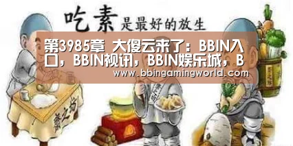 第3985章 大傻云来了:BBIN入口,BBIN视讯,BBIN娱乐城,BBIN捕鱼(图2) BBIN入口,BBIN视讯,BBIN娱乐城,BBIN捕鱼