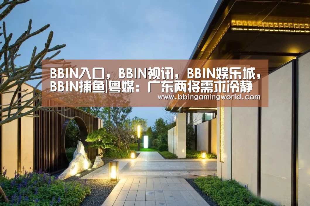 BBIN入口,BBIN视讯,BBIN娱乐城,BBIN捕鱼|粤媒:广东两将需求冷静反思 不应该单打蛮干(图1) BBIN入口,BBIN视讯,BBIN娱乐城,BBIN捕鱼