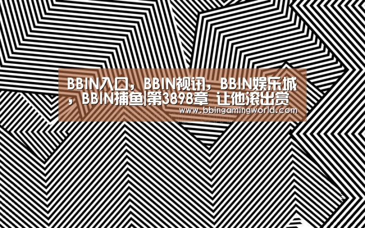 BBIN入口,BBIN视讯,BBIN娱乐城,BBIN捕鱼|第3898章 让他滚出赏金堂(图3) BBIN入口,BBIN视讯,BBIN娱乐城,BBIN捕鱼