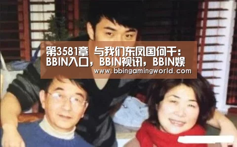 第3581章 与我们东凤国何干:BBIN入口,BBIN视讯,BBIN娱乐城,BBIN捕鱼(图3) BBIN入口,BBIN视讯,BBIN娱乐城,BBIN捕鱼