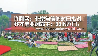 许利民:非常自信的对日本说 我才是亚洲霸主:BBIN入口,BBIN视讯,BBIN娱乐城,BBIN捕鱼(图1) BBIN入口,BBIN视讯,BBIN娱乐城,BBIN捕鱼