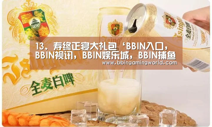 13、寿终正寝大礼包‘BBIN入口,BBIN视讯,BBIN娱乐城,BBIN捕鱼’(图1) BBIN入口,BBIN视讯,BBIN娱乐城,BBIN捕鱼